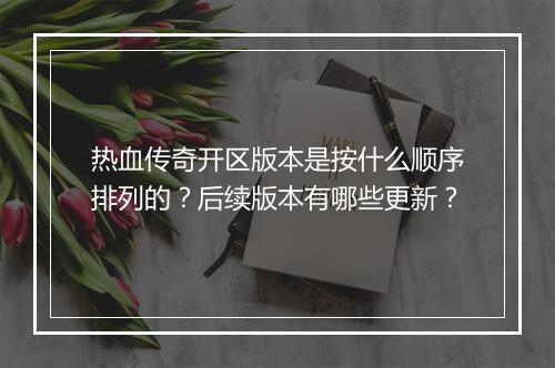 热血传奇开区版本是按什么顺序排列的？后续版本有哪些更新？