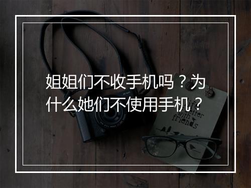 姐姐们不收手机吗？为什么她们不使用手机？