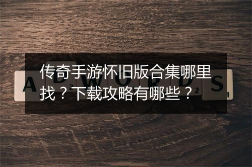 传奇手游怀旧版合集哪里找？下载攻略有哪些？