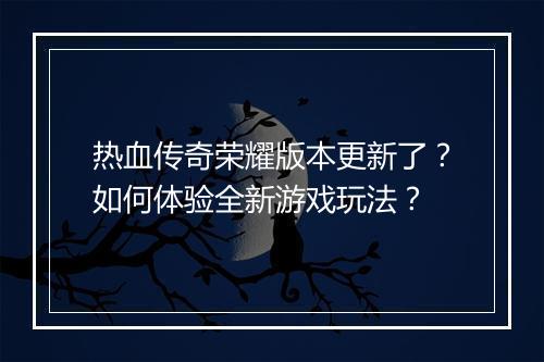 热血传奇荣耀版本更新了？如何体验全新游戏玩法？