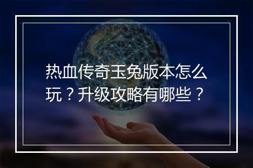 热血传奇玉兔版本怎么玩？升级攻略有哪些？