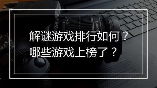 解谜游戏排行如何？哪些游戏上榜了？
