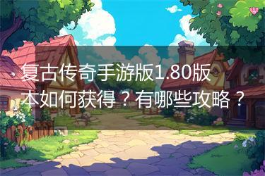 复古传奇手游版1.80版本如何获得？有哪些攻略？