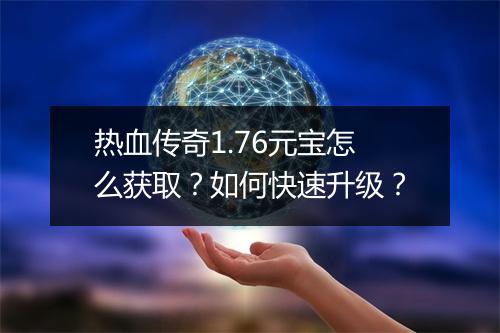 热血传奇1.76元宝怎么获取？如何快速升级？