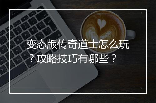 变态版传奇道士怎么玩？攻略技巧有哪些？