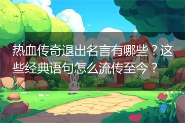 热血传奇退出名言有哪些？这些经典语句怎么流传至今？