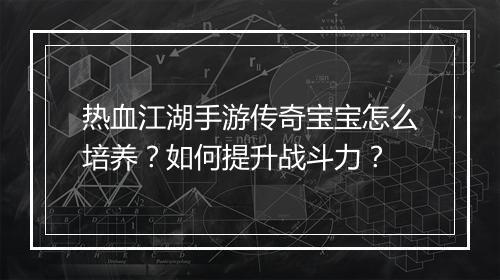 热血江湖手游传奇宝宝怎么培养？如何提升战斗力？