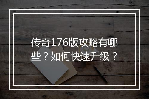 传奇176版攻略有哪些？如何快速升级？