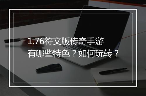 1.76符文版传奇手游有哪些特色？如何玩转？