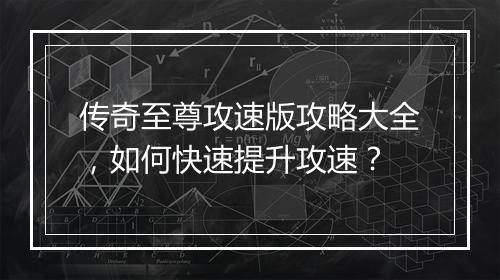 传奇至尊攻速版攻略大全，如何快速提升攻速？
