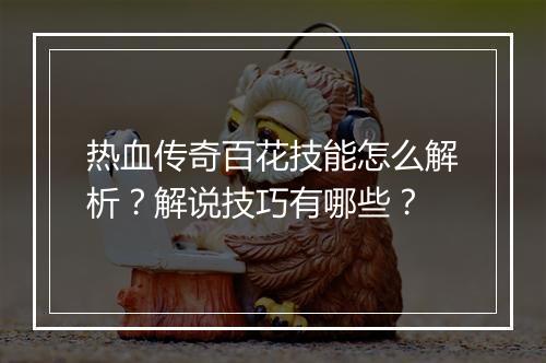 热血传奇百花技能怎么解析？解说技巧有哪些？