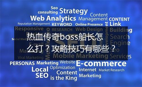 热血传奇boss船长怎么打？攻略技巧有哪些？