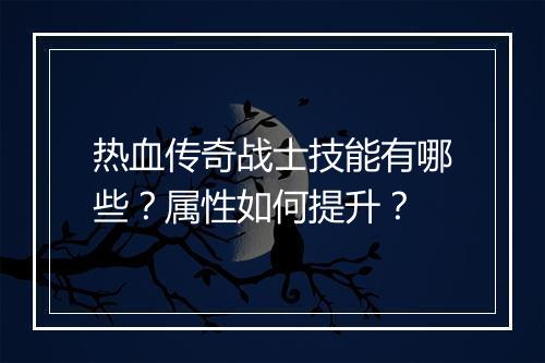 热血传奇战士技能有哪些？属性如何提升？