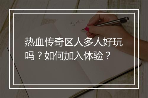 热血传奇区人多人好玩吗？如何加入体验？