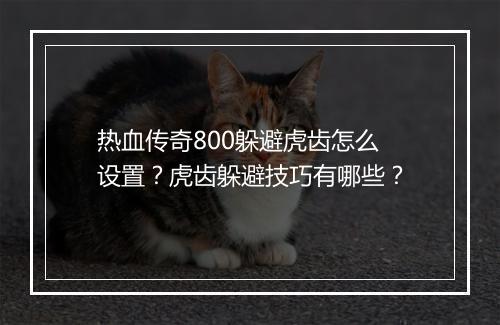 热血传奇800躲避虎齿怎么设置？虎齿躲避技巧有哪些？