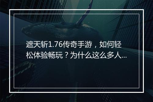 遮天斩1.76传奇手游，如何轻松体验畅玩？为什么这么多人选择？