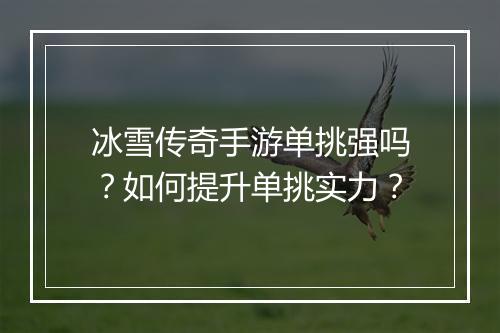 冰雪传奇手游单挑强吗？如何提升单挑实力？