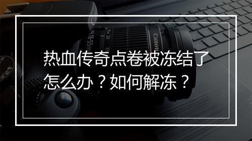 热血传奇点卷被冻结了怎么办？如何解冻？