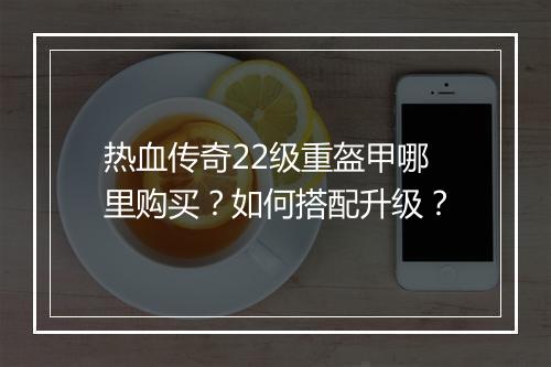 热血传奇22级重盔甲哪里购买？如何搭配升级？