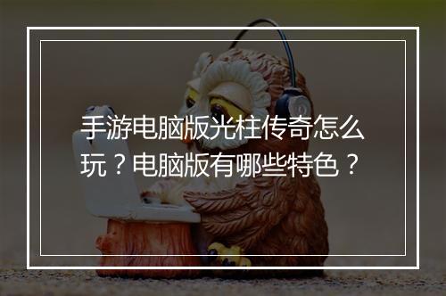 手游电脑版光柱传奇怎么玩？电脑版有哪些特色？