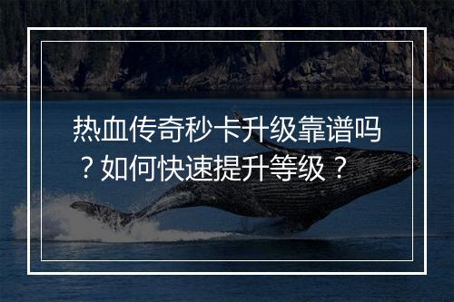 热血传奇秒卡升级靠谱吗？如何快速提升等级？