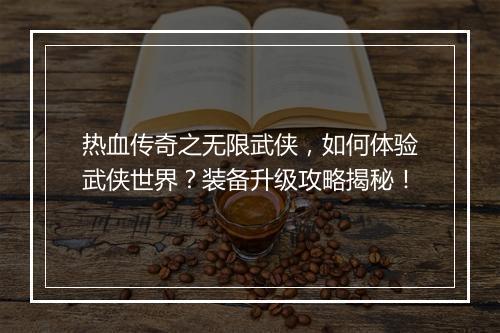 热血传奇之无限武侠，如何体验武侠世界？装备升级攻略揭秘！