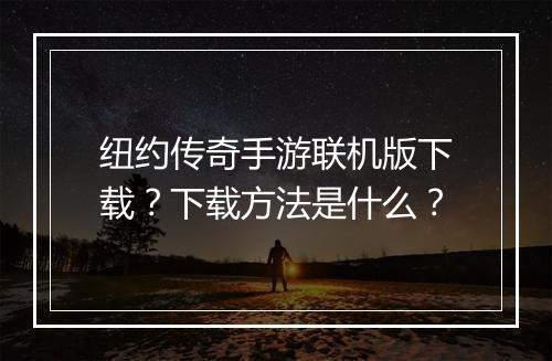 纽约传奇手游联机版下载？下载方法是什么？