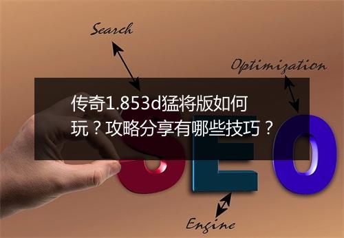 传奇1.853d猛将版如何玩？攻略分享有哪些技巧？