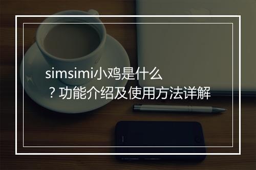 simsimi小鸡是什么？功能介绍及使用方法详解