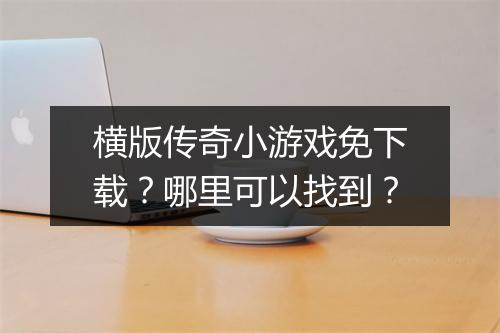 横版传奇小游戏免下载？哪里可以找到？