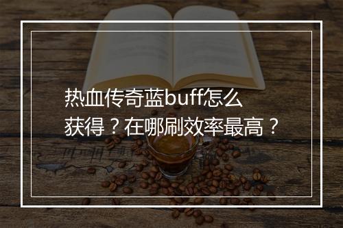 热血传奇蓝buff怎么获得？在哪刷效率最高？