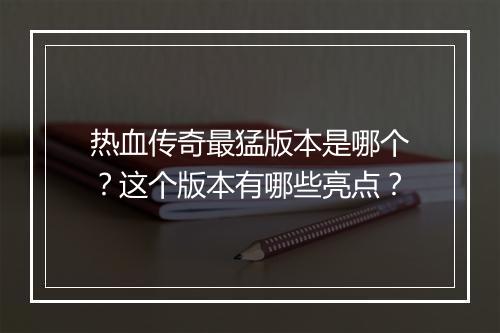 热血传奇最猛版本是哪个？这个版本有哪些亮点？