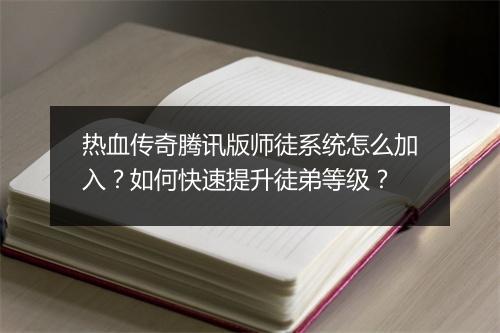热血传奇腾讯版师徒系统怎么加入？如何快速提升徒弟等级？