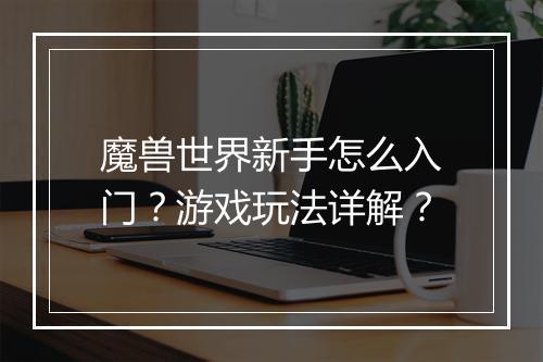 魔兽世界新手怎么入门？游戏玩法详解？