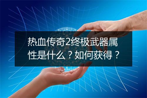 热血传奇2终极武器属性是什么？如何获得？