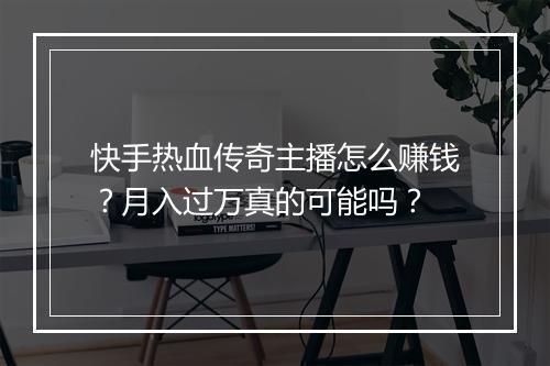快手热血传奇主播怎么赚钱？月入过万真的可能吗？