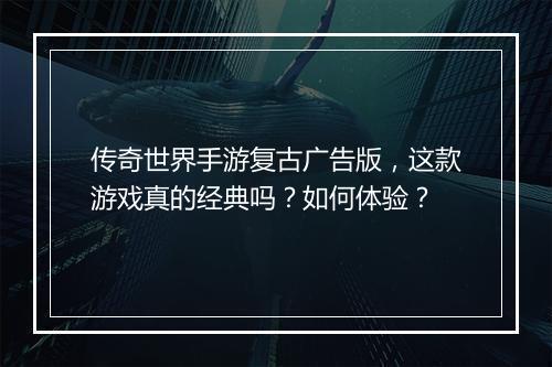 传奇世界手游复古广告版，这款游戏真的经典吗？如何体验？