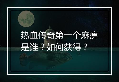 热血传奇第一个麻痹是谁？如何获得？