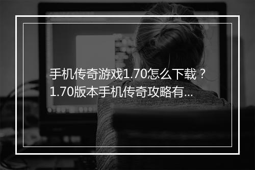 手机传奇游戏1.70怎么下载？1.70版本手机传奇攻略有哪些？