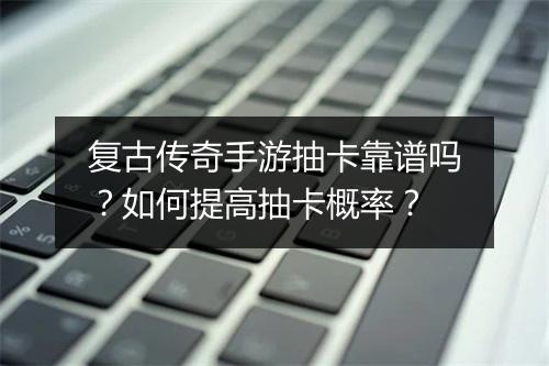 复古传奇手游抽卡靠谱吗？如何提高抽卡概率？