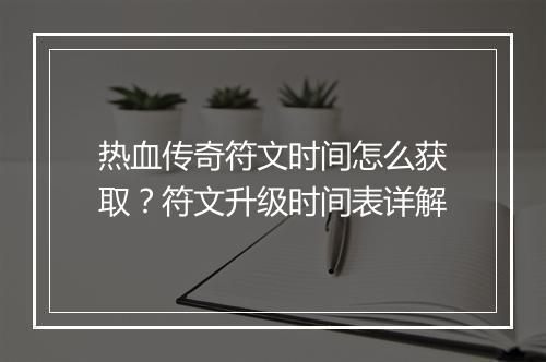 热血传奇符文时间怎么获取？符文升级时间表详解