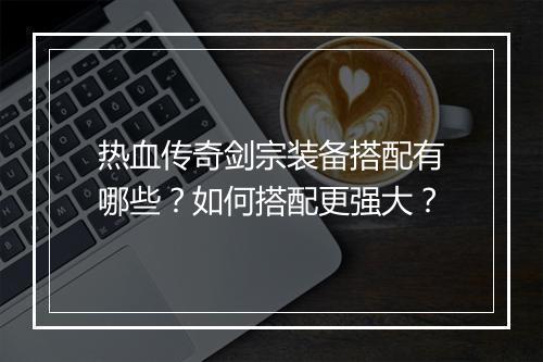 热血传奇剑宗装备搭配有哪些？如何搭配更强大？
