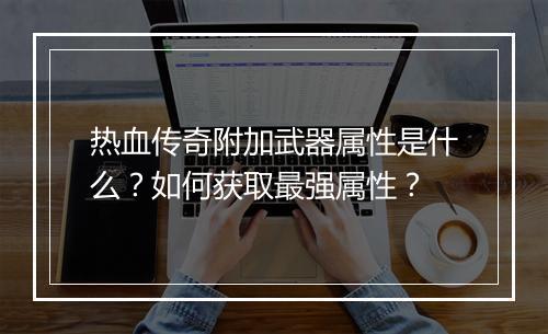 热血传奇附加武器属性是什么？如何获取最强属性？