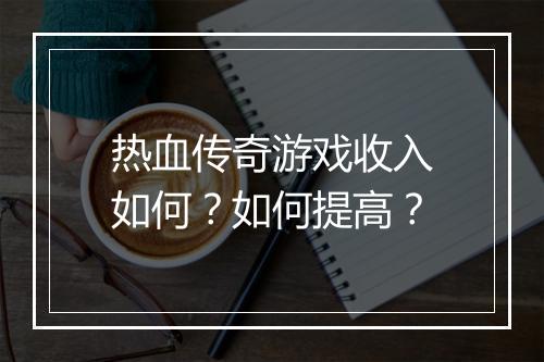 热血传奇游戏收入如何？如何提高？