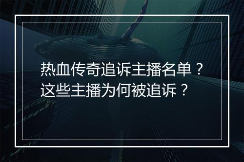 热血传奇追诉主播名单？这些主播为何被追诉？