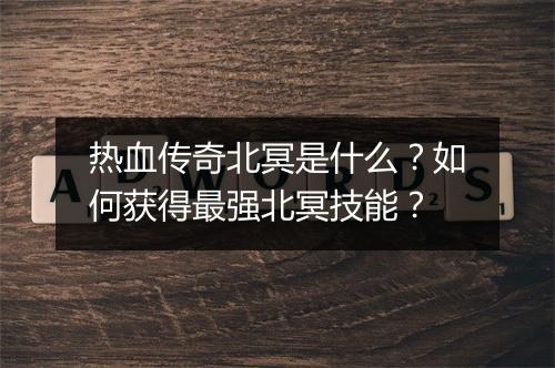 热血传奇北冥是什么？如何获得最强北冥技能？