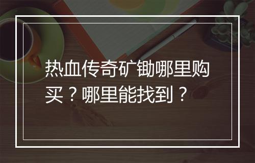 热血传奇矿锄哪里购买？哪里能找到？