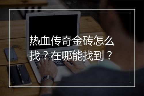 热血传奇金砖怎么找？在哪能找到？