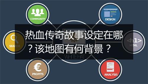 热血传奇故事设定在哪？该地图有何背景？