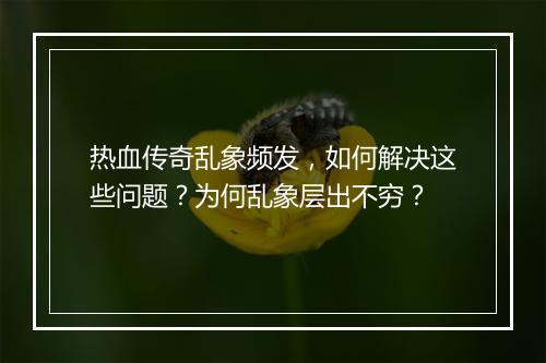 热血传奇乱象频发，如何解决这些问题？为何乱象层出不穷？